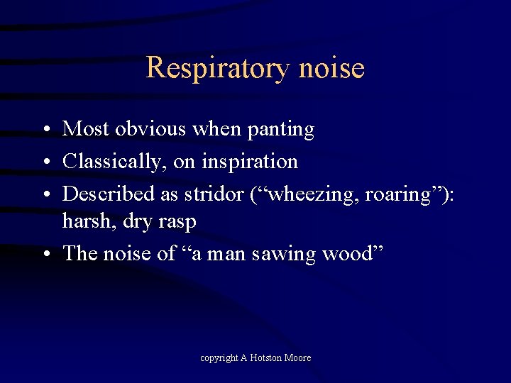 Respiratory noise • Most obvious when panting • Classically, on inspiration • Described as