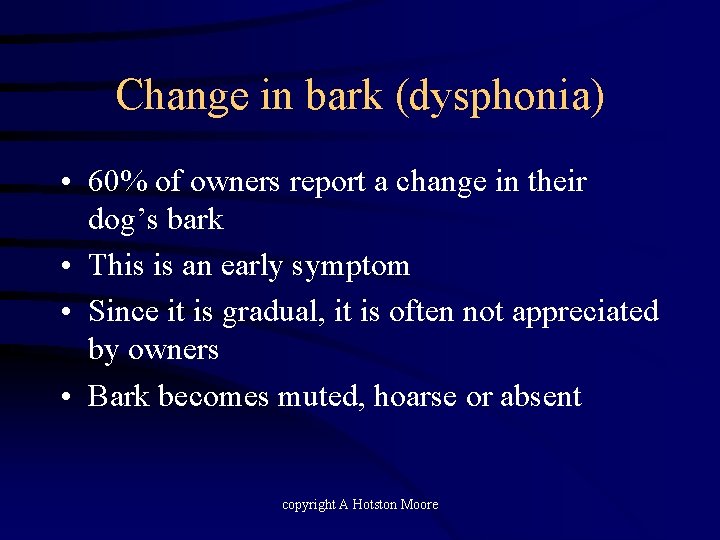 Change in bark (dysphonia) • 60% of owners report a change in their dog’s