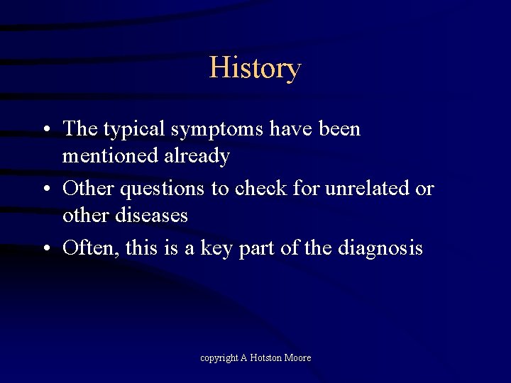 History • The typical symptoms have been mentioned already • Other questions to check