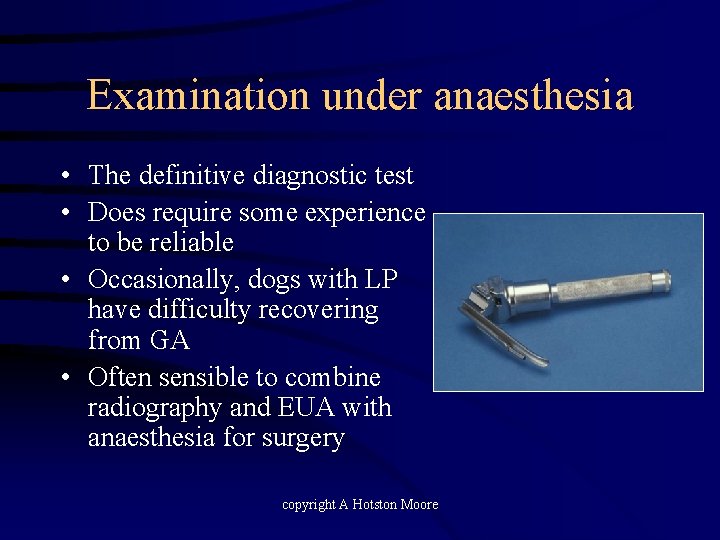 Examination under anaesthesia • The definitive diagnostic test • Does require some experience to