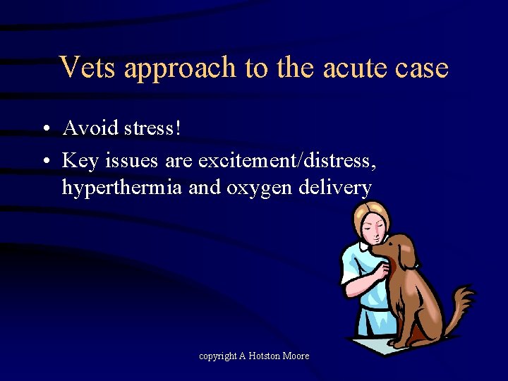 Vets approach to the acute case • Avoid stress! • Key issues are excitement/distress,