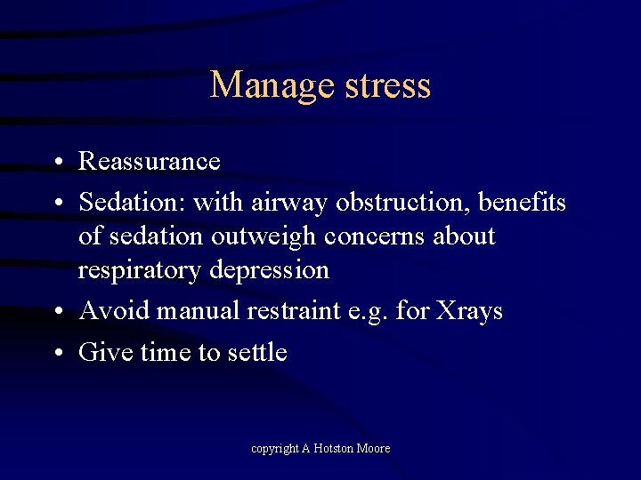 Manage stress • Reassurance • Sedation: with airway obstruction, benefits of sedation outweigh concerns