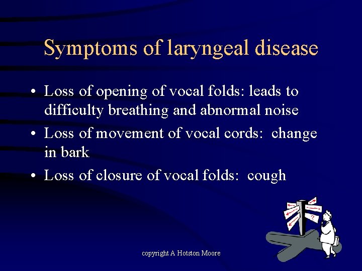 Symptoms of laryngeal disease • Loss of opening of vocal folds: leads to difficulty