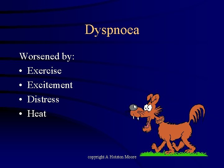 Dyspnoea Worsened by: • Exercise • Excitement • Distress • Heat copyright A Hotston