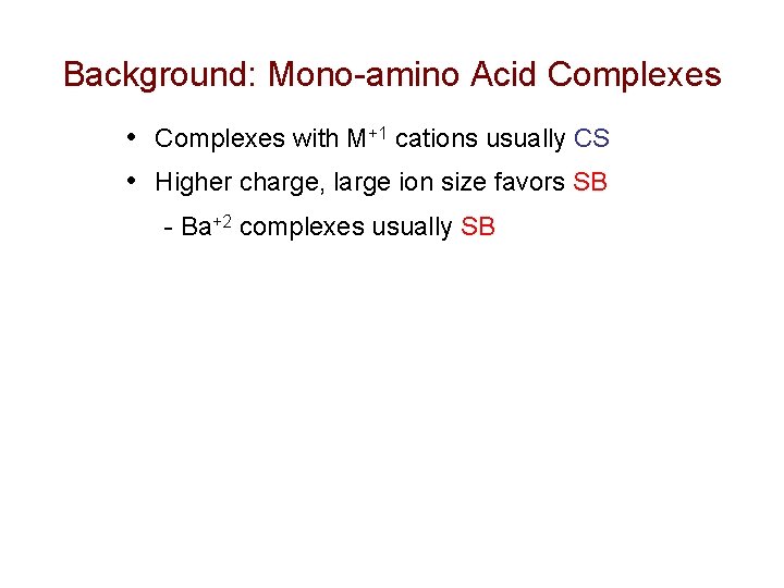 Background: Mono-amino Acid Complexes • Complexes with M+1 cations usually CS • Higher charge,