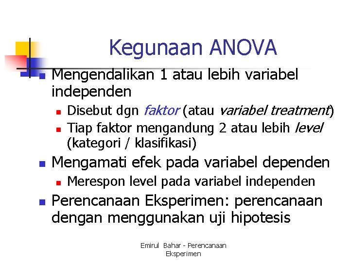 Kegunaan ANOVA n Mengendalikan 1 atau lebih variabel independen n Mengamati efek pada variabel