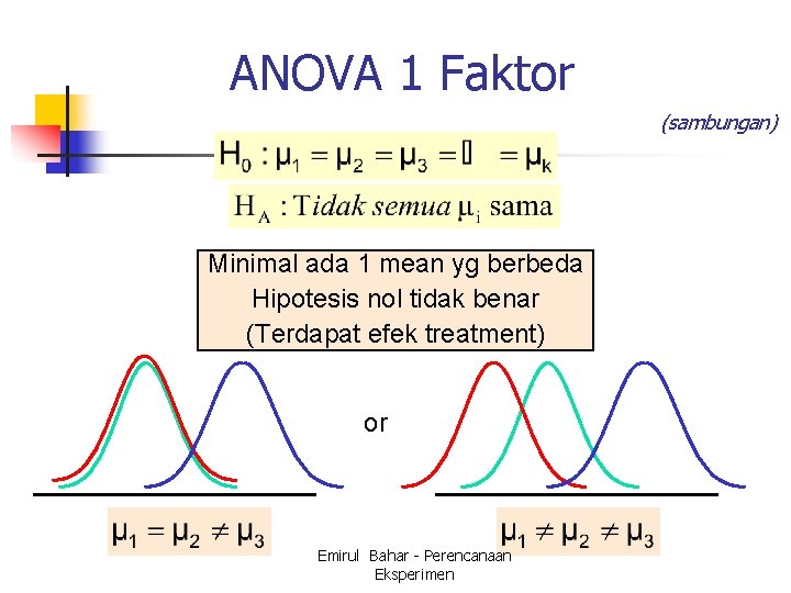 ANOVA 1 Faktor (sambungan) Minimal ada 1 mean yg berbeda Hipotesis nol tidak benar