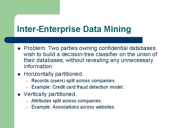 Inter-Enterprise Data Mining l l Problem: Two parties owning confidential databases wish to build