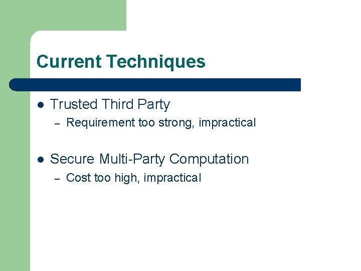 Current Techniques l Trusted Third Party – l Requirement too strong, impractical Secure Multi-Party