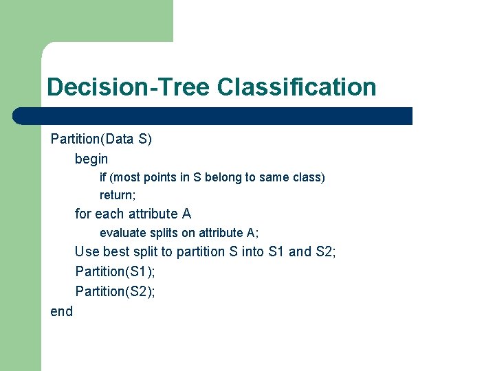 Decision-Tree Classification Partition(Data S) begin if (most points in S belong to same class)