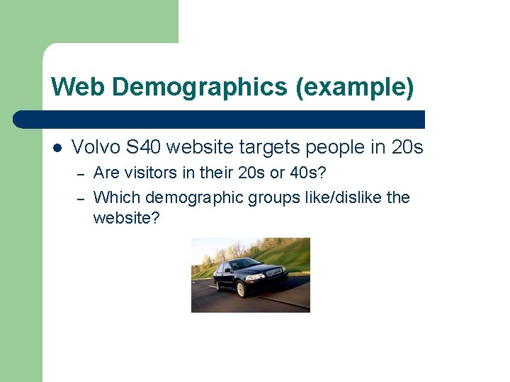 Web Demographics (example) l Volvo S 40 website targets people in 20 s –