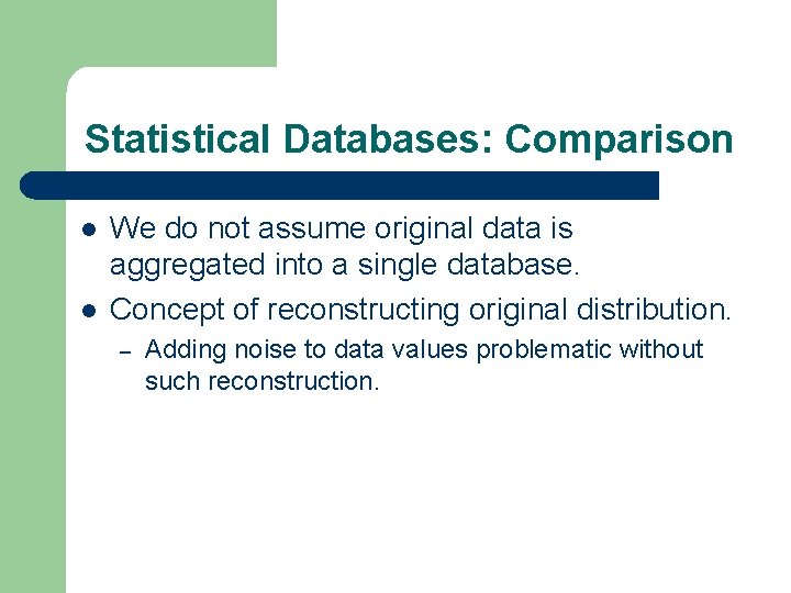 Statistical Databases: Comparison l l We do not assume original data is aggregated into