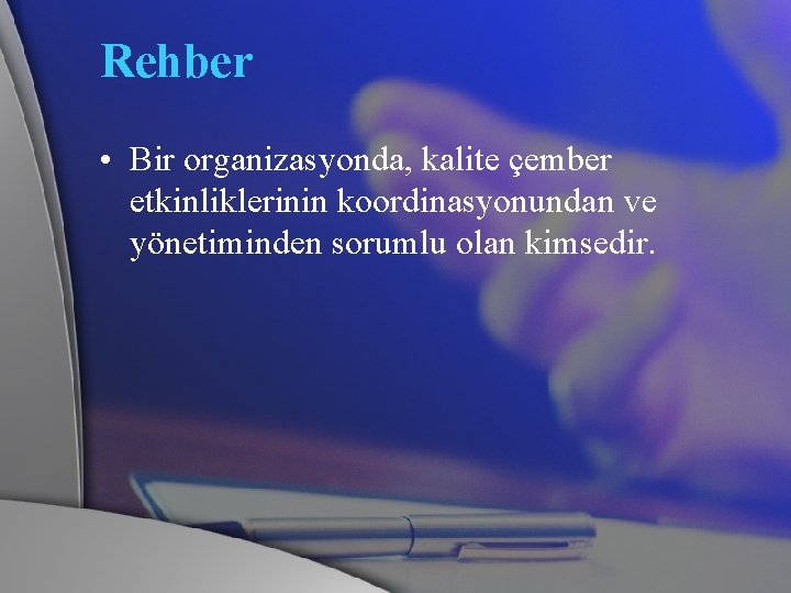 Rehber • Bir organizasyonda, kalite çember etkinliklerinin koordinasyonundan ve yönetiminden sorumlu olan kimsedir. 