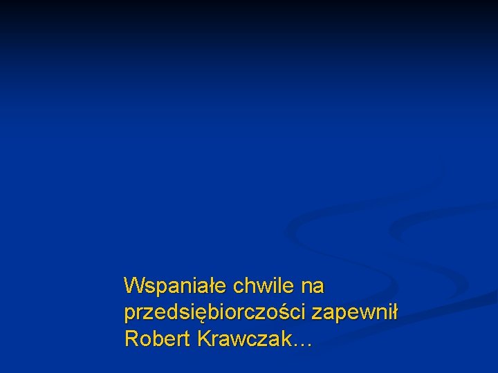 Wspaniałe chwile na przedsiębiorczości zapewnił Robert Krawczak… 