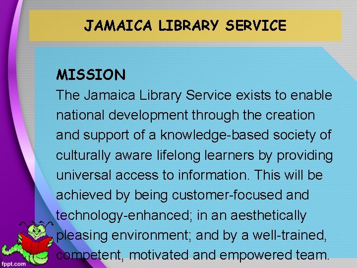 JAMAICA LIBRARY SERVICE MISSION The Jamaica Library Service exists to enable national development through