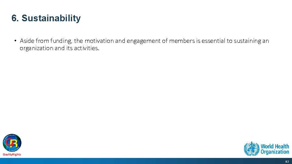 6. Sustainability • Aside from funding, the motivation and engagement of members is essential