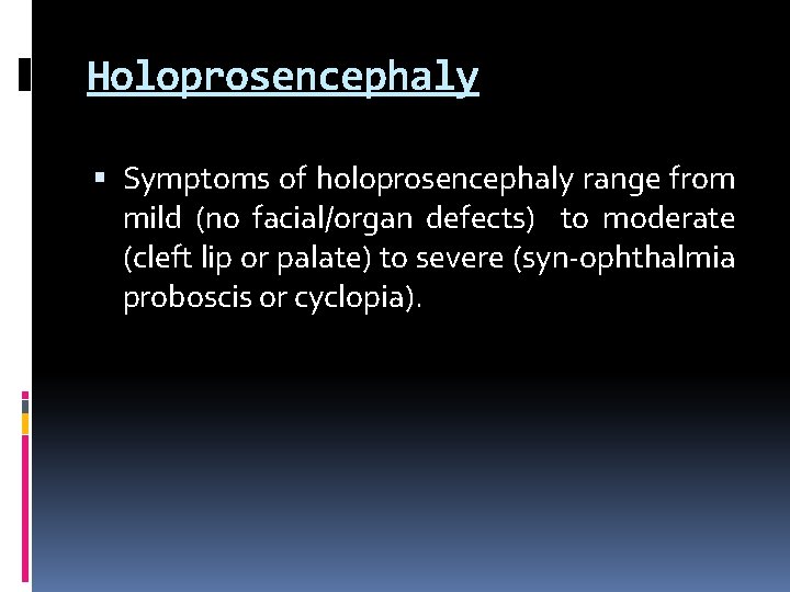 Holoprosencephaly Symptoms of holoprosencephaly range from mild (no facial/organ defects) to moderate (cleft lip