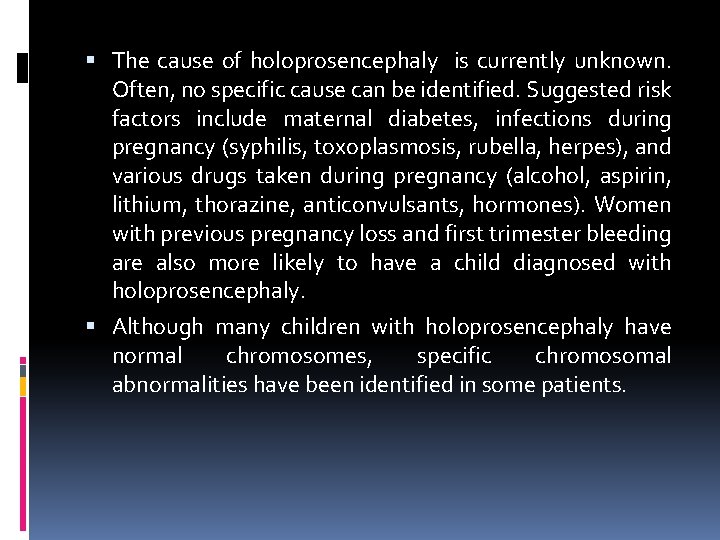  The cause of holoprosencephaly is currently unknown. Often, no specific cause can be