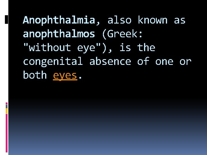 Anophthalmia, also known as anophthalmos (Greek: "without eye"), is the congenital absence of one