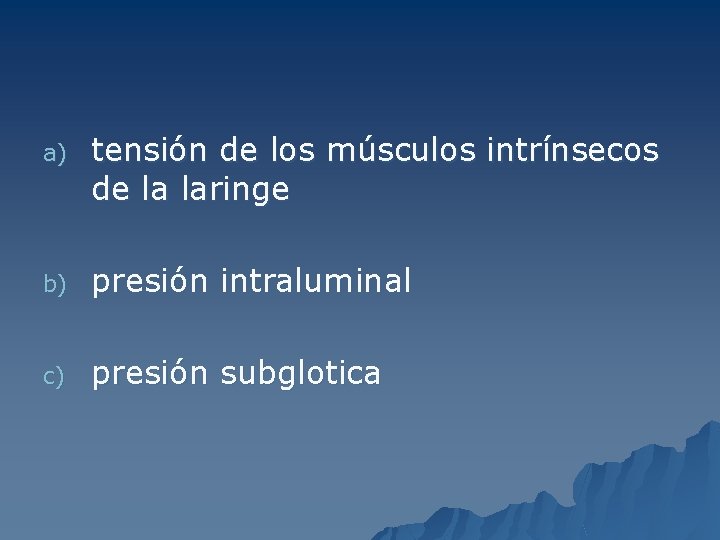 a) tensión de los músculos intrínsecos de la laringe b) presión intraluminal c) presión