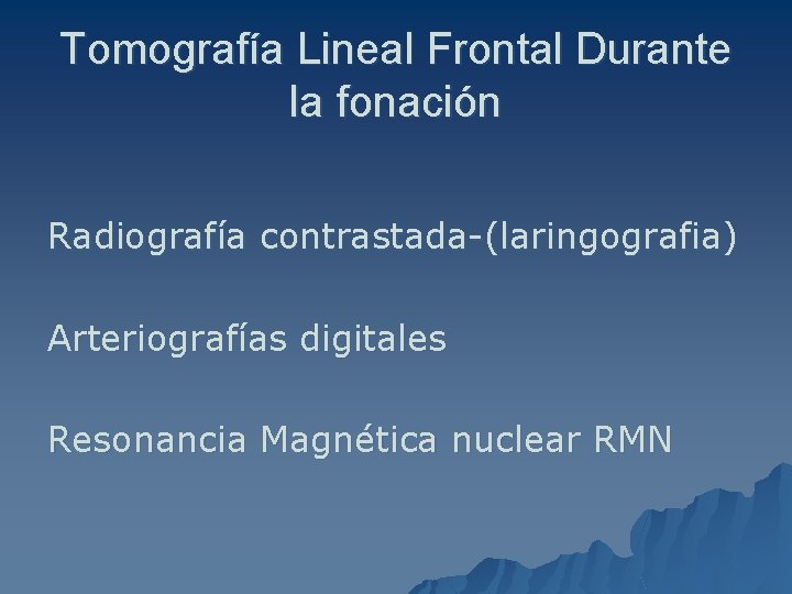Tomografía Lineal Frontal Durante la fonación Radiografía contrastada-(laringografia) Arteriografías digitales Resonancia Magnética nuclear RMN