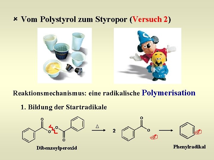 û Vom Polystyrol zum Styropor (Versuch 2) Reaktionsmechanismus: eine radikalische Polymerisation 1. Bildung der