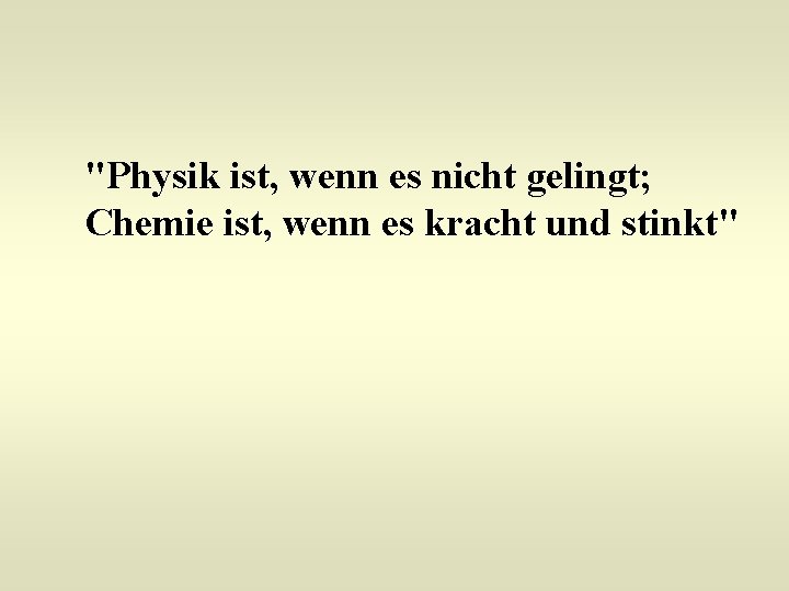 "Physik ist, wenn es nicht gelingt; Chemie ist, wenn es kracht und stinkt" 