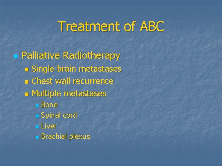 Treatment of ABC n Palliative Radiotherapy Single brain metastases n Chest wall recurrence n