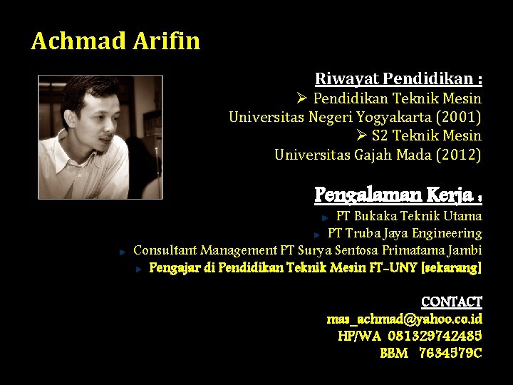 Achmad Arifin Riwayat Pendidikan : Ø Pendidikan Teknik Mesin Universitas Negeri Yogyakarta (2001) Ø