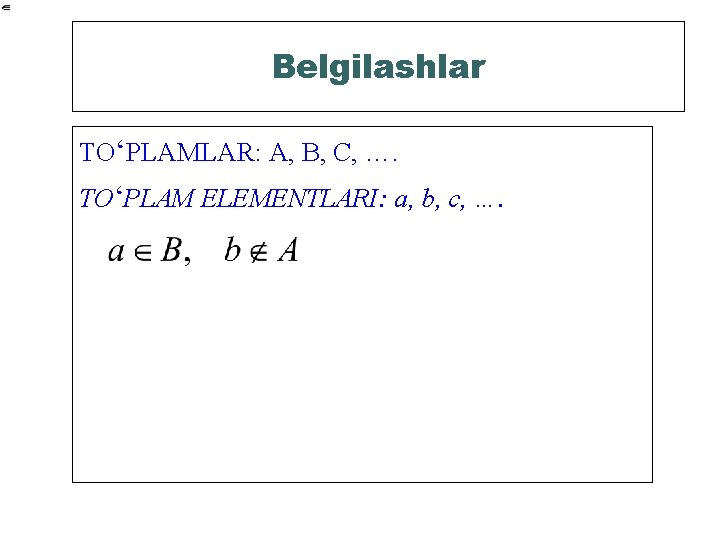 Belgilashlar TO‘PLAMLAR: A, B, C, …. TO‘PLAM ELEMENTLARI: a, b, c, …. 