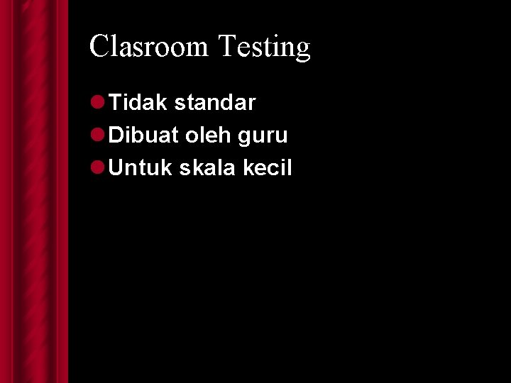 Clasroom Testing l Tidak standar l Dibuat oleh guru l Untuk skala kecil 