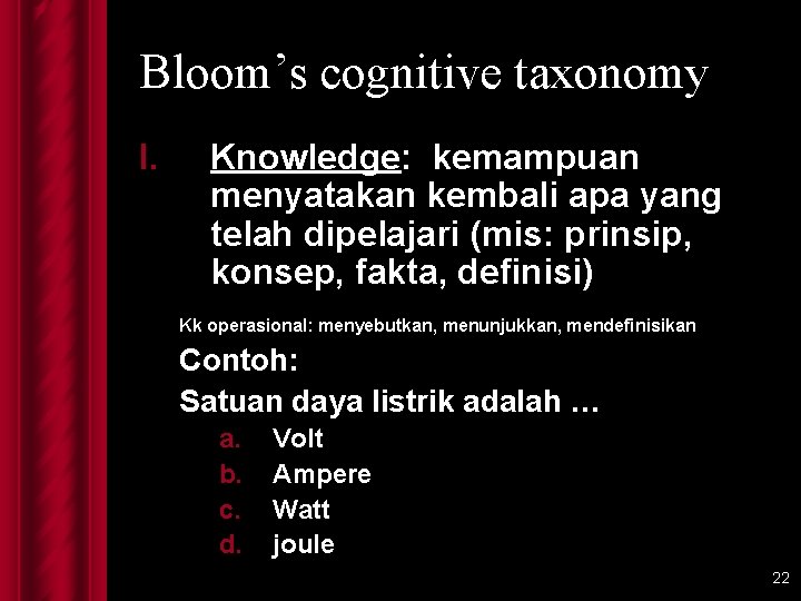 Bloom’s cognitive taxonomy I. Knowledge: kemampuan menyatakan kembali apa yang telah dipelajari (mis: prinsip,