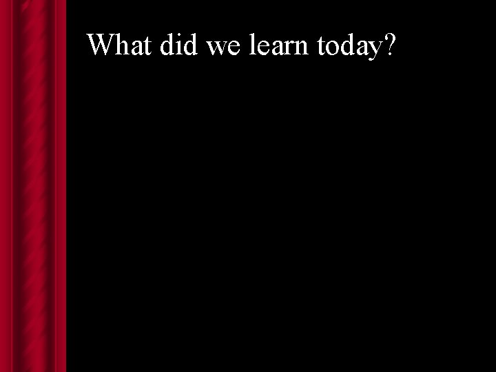 What did we learn today? 