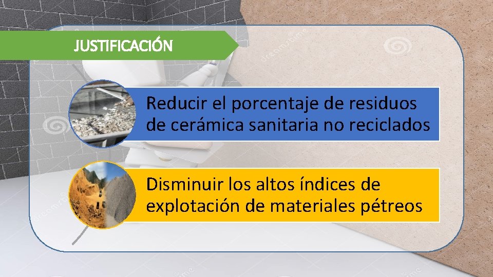  JUSTIFICACIÓN Reducir el porcentaje de residuos de cerámica sanitaria no reciclados Disminuir los