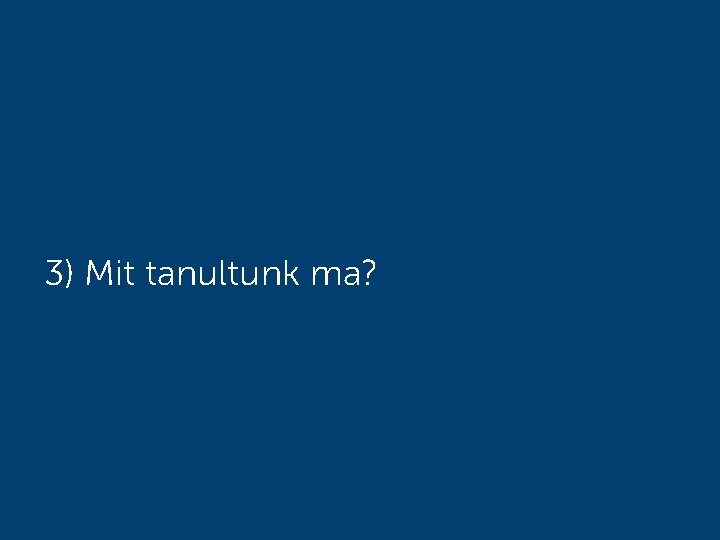 3) Mit tanultunk ma? 