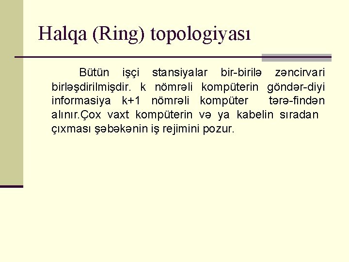 Halqa (Ring) topologiyası Bütün işçi stansiyalar bir-birilə zəncirvari birləşdirilmişdir. k nömrəli kompüterin göndər-diyi informasiya