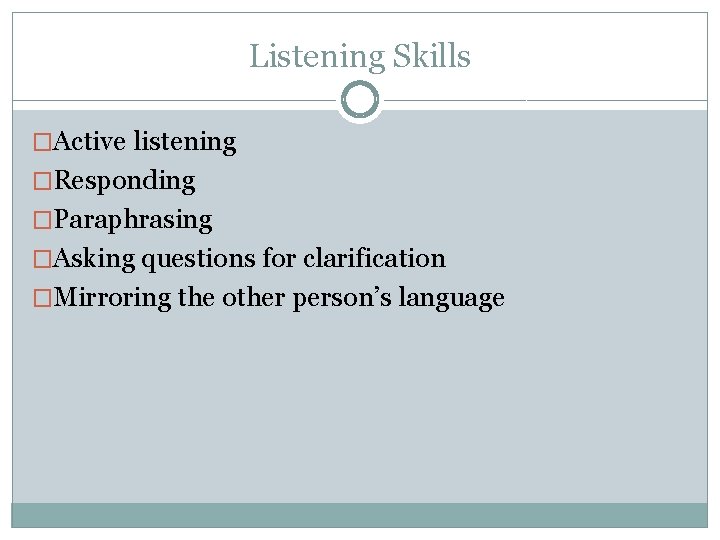 Listening Skills �Active listening �Responding �Paraphrasing �Asking questions for clarification �Mirroring the other person’s