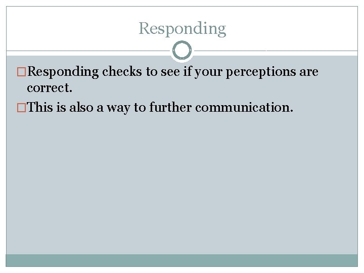 Responding �Responding checks to see if your perceptions are correct. �This is also a