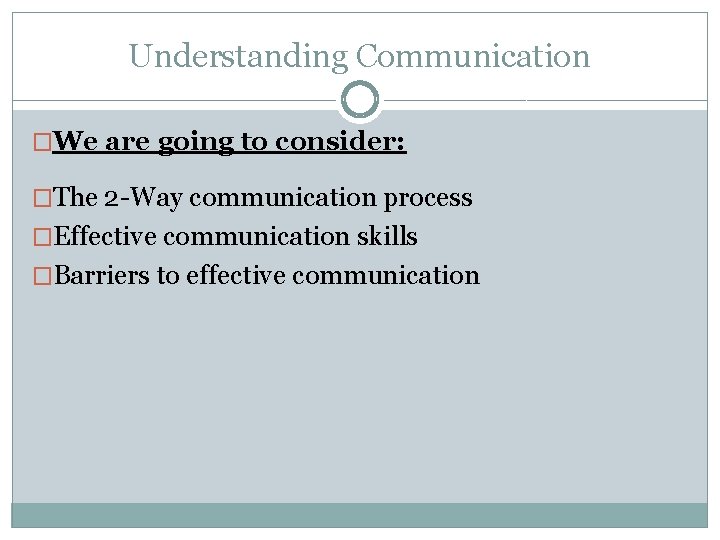 Understanding Communication �We are going to consider: �The 2 -Way communication process �Effective communication