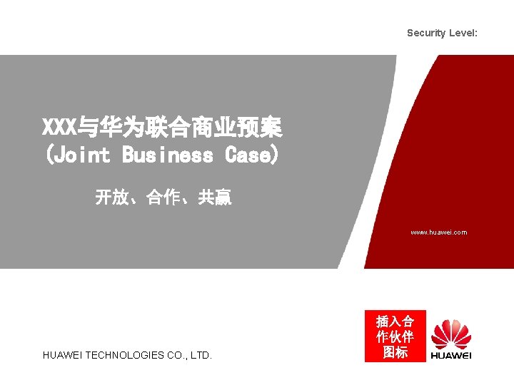 Security Level: XXX与华为联合商业预案 (Joint Business Case) 开放、合作、共赢 www. huawei. com HUAWEI TECHNOLOGIES CO. ,