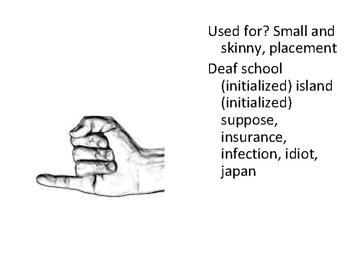 Used for? Small and skinny, placement Deaf school (initialized) island (initialized) suppose, insurance, infection,