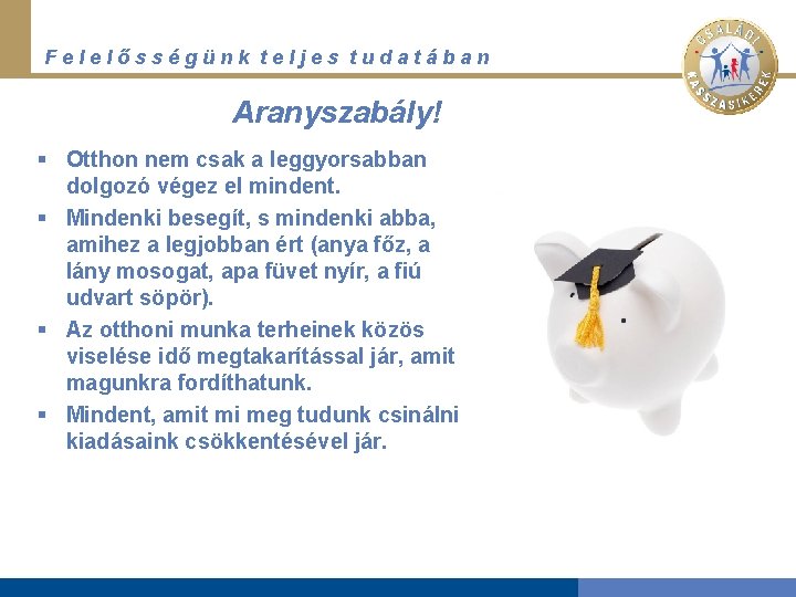 Felelősségünk teljes tudatában Aranyszabály! § Otthon nem csak a leggyorsabban dolgozó végez el mindent.