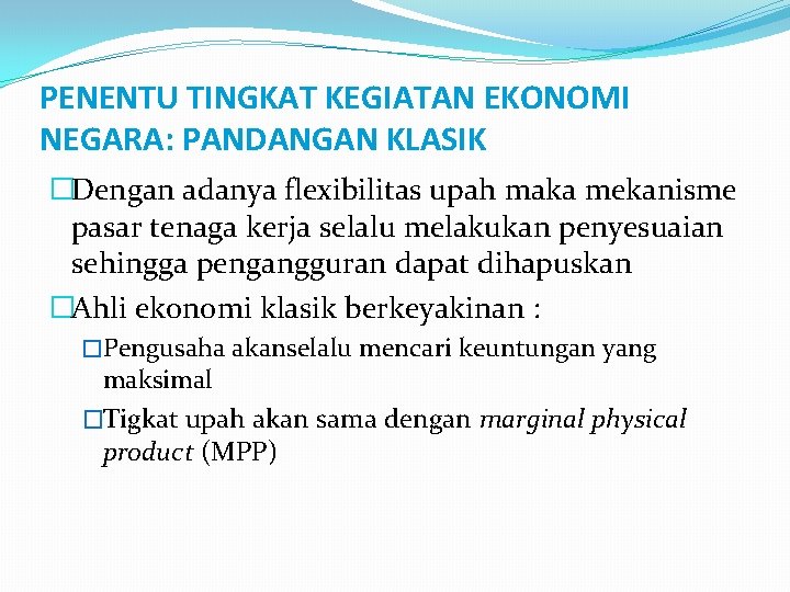 PENENTU TINGKAT KEGIATAN EKONOMI NEGARA: PANDANGAN KLASIK �Dengan adanya flexibilitas upah maka mekanisme pasar