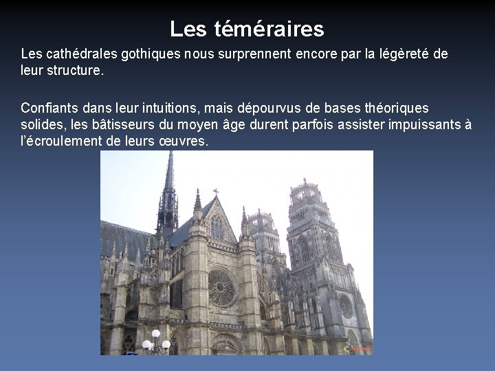 Les téméraires Les cathédrales gothiques nous surprennent encore par la légèreté de leur structure.