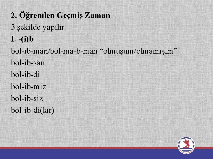 2. Öğrenilen Geçmiş Zaman 3 şekilde yapılır. I. -(i)b bol-ib-män/bol-mä-b-män “olmuşum/olmamışım” bol-ib-sän bol-ib-di bol-ib-miz