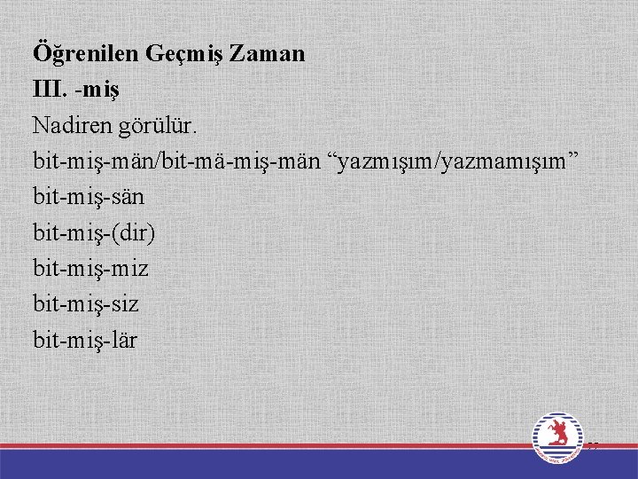 Öğrenilen Geçmiş Zaman III. -miş Nadiren görülür. bit-miş-män/bit-mä-miş-män “yazmışım/yazmamışım” bit-miş-sän bit-miş-(dir) bit-miş-miz bit-miş-siz bit-miş-lär