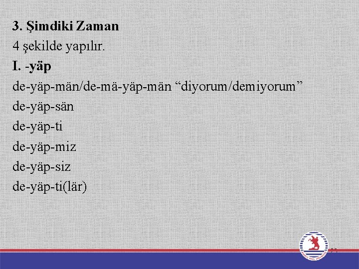 3. Şimdiki Zaman 4 şekilde yapılır. I. -yäp de-yäp-män/de-mä-yäp-män “diyorum/demiyorum” de-yäp-sän de-yäp-ti de-yäp-miz de-yäp-siz