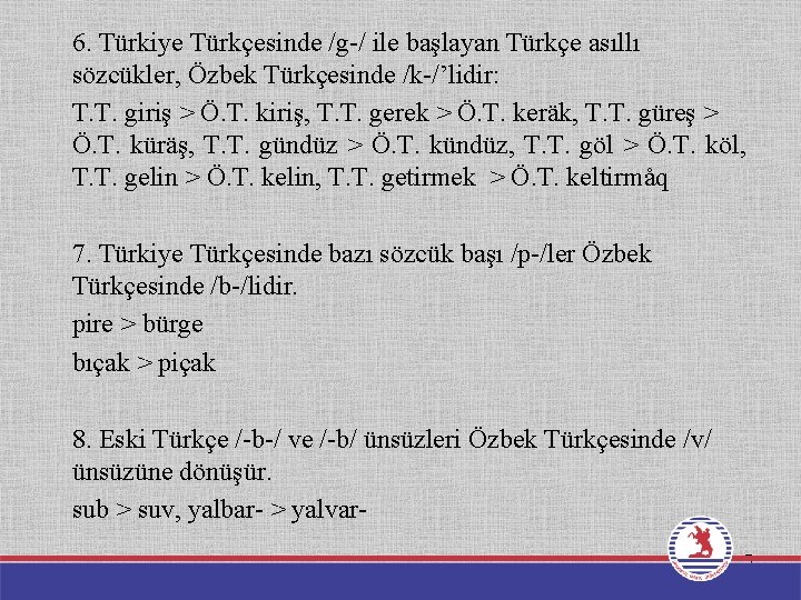 6. Türkiye Türkçesinde /g-/ ile başlayan Türkçe asıllı sözcükler, Özbek Türkçesinde /k-/’lidir: T. T.