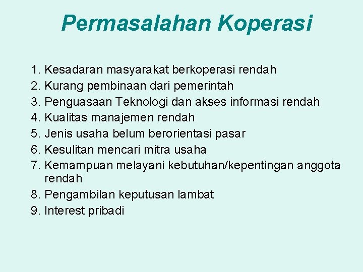 Permasalahan Koperasi 1. Kesadaran masyarakat berkoperasi rendah 2. Kurang pembinaan dari pemerintah 3. Penguasaan