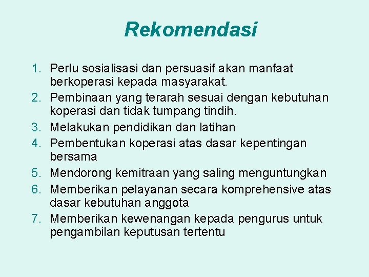 Rekomendasi 1. Perlu sosialisasi dan persuasif akan manfaat berkoperasi kepada masyarakat. 2. Pembinaan yang